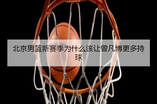 北京男篮新赛季为什么该让曾凡博更多持球