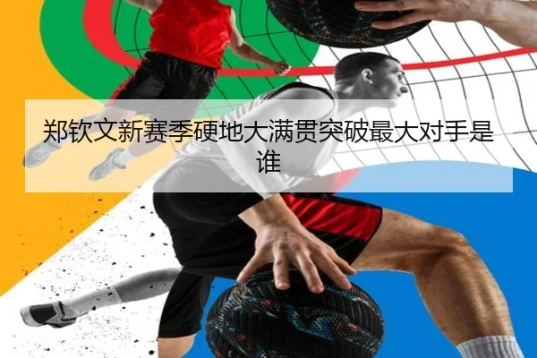 郑钦文新赛季硬地大满贯突破最大对手是谁