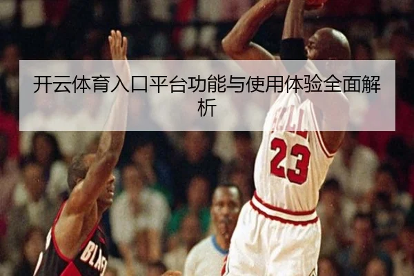 开云体育入口平台功能与使用体验全面解析